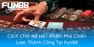 Cach Choi No Hu Kham Pha Chien Luoc Thanh Cong Tai Fun88