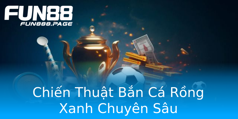 Chiến Thuật Bắn Cá Rồng Xanh Chuyên Sâu Chiến Thuật Bắn Cá Rồng Xanh Chuyên Sâu