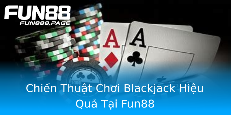 Chiến Thuật Chơi Blackjack Hiệu Quả Tại Fun88 Chiến Thuật Chơi Blackjack Hiệu Quả Tại Fun88