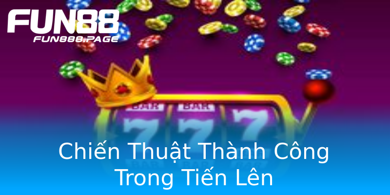 Chiến Thuật Thành Công Trong Tiến Lên Chiến Thuật Thành Công Trong Tiến Lên