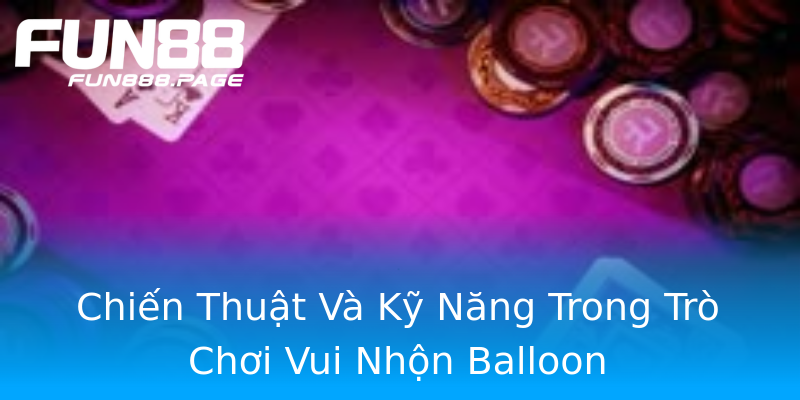 Chiến Thuật Và Kỹ Năng Trong Trò Chơi Vui Nhộn Balloon Chiến Thuật Và Kỹ Năng Trong Trò Chơi Vui Nhộn Balloon