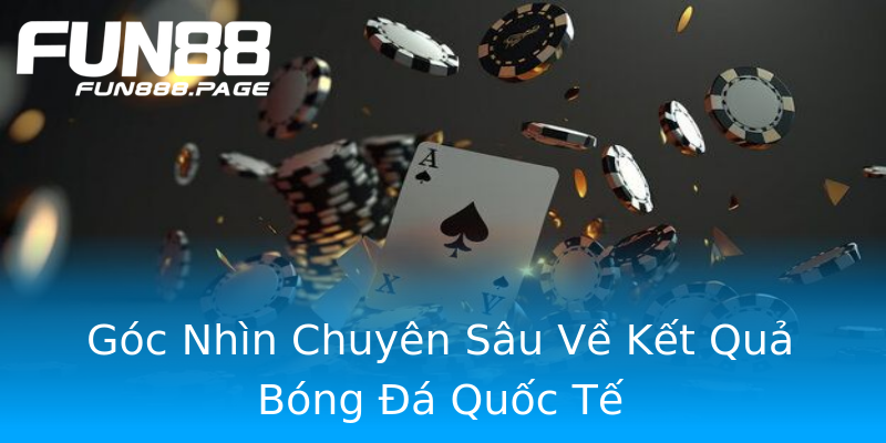 Góc Nhìn Chuyên Sâu Về Kết Quả Bóng Đá Quốc Tế Góc Nhìn Chuyên Sâu Về Kết Quả Bóng Đá Quốc Tế