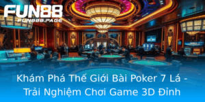 Kham Pha The Gioi Bai Poker 7 La Trai Nghiem Choi Game 3D Inh Cao Tai Fun88