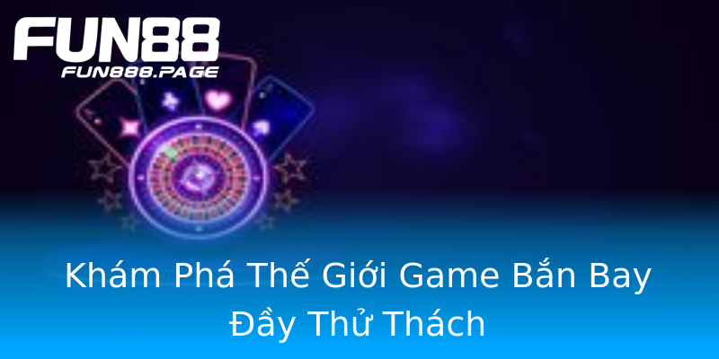 Khám Phá Thế Giới Game Bắn Bay Đầy Thử Thách Khám Phá Thế Giới Game Bắn Bay Đầy Thử Thách