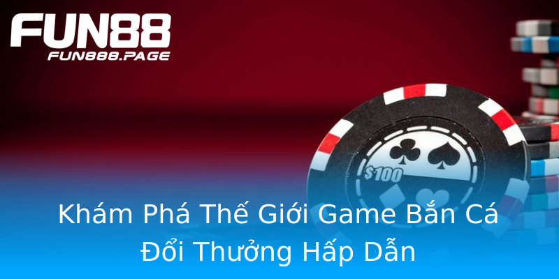 Khám Phá Thế Giới Game Bắn Cá Đổi Thưởng Hấp Dẫn Khám Phá Thế Giới Game Bắn Cá Đổi Thưởng Hấp Dẫn