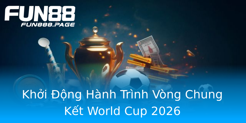 Khởi Động Hành Trình Vòng Chung Kết World Cup 2026 Khởi Động Hành Trình Vòng Chung Kết World Cup 2026