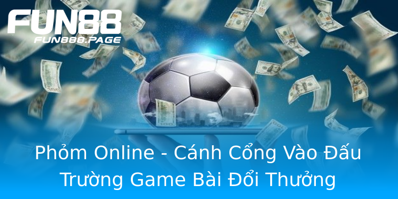 Phỏm Online - Cánh Cổng Vào Đấu Trường Game Bài Đổi Thưởng Phỏm Online - Cánh Cổng Vào Đấu Trường Game Bài Đổi Thưởng