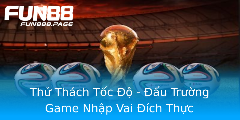 Thử Thách Tốc Độ - Đấu Trường Game Nhập Vai Đích Thực Thử Thách Tốc Độ - Đấu Trường Game Nhập Vai Đích Thực
