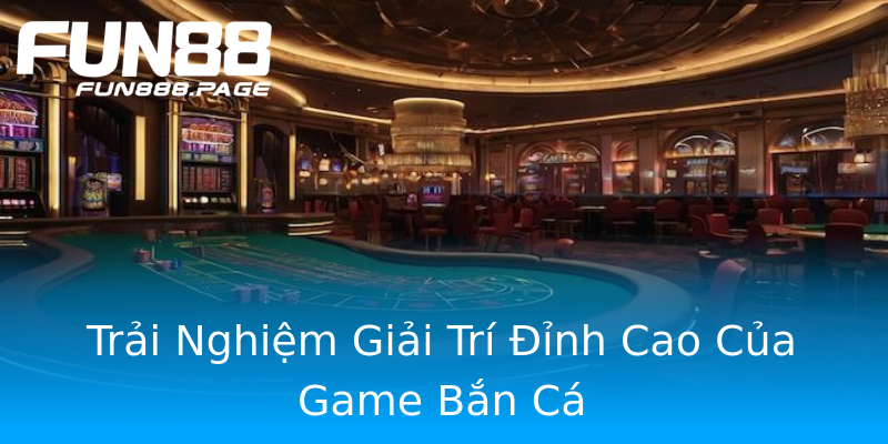 Trải Nghiệm Giải Trí Đỉnh Cao Của Game Bắn Cá Trải Nghiệm Giải Trí Đỉnh Cao Của Game Bắn Cá