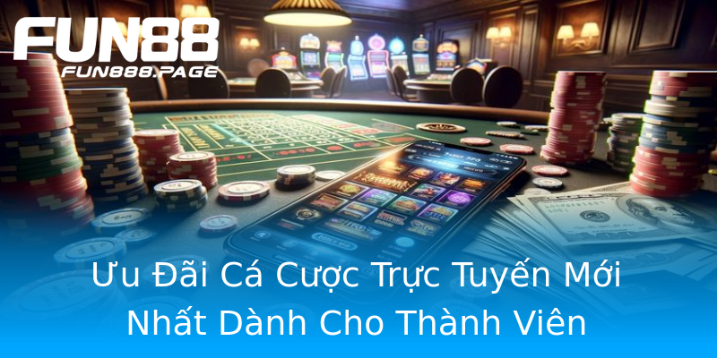 Ưu Đãi Cá Cược Trực Tuyến Mới Nhất Dành Cho Thành Viên Ưu Đãi Cá Cược Trực Tuyến Mới Nhất Dành Cho Thành Viên
