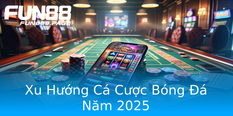 Xu Hướng Cá Cược Bóng Đá Năm 2025 Xu Hướng Cá Cược Bóng Đá Năm 2025