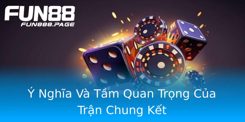 Ý Nghĩa Và Tầm Quan Trọng Của Trận Chung Kết Ý Nghĩa Và Tầm Quan Trọng Của Trận Chung Kết